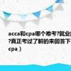 acca和cpa哪个难考?就业前景如何?真正考过了解的来回答下（acca和cpa）