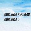 四级满分750还是710（四级满分）