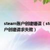 steam账户创建错误（steam账户创建请求失败）