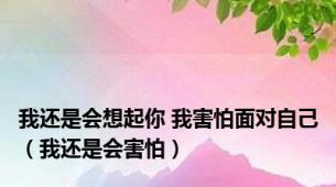 我还是会想起你 我害怕面对自己（我还是会害怕）