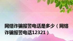 网络诈骗报警电话是多少（网络诈骗报警电话12321）