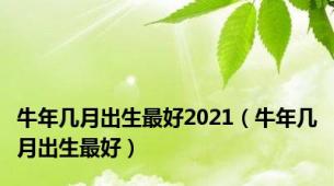 牛年几月出生最好2021（牛年几月出生最好）