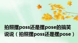 拍照摆poss还是摆pose的搞笑说说（拍照摆poss还是摆pose）