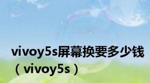 vivoy5s屏幕换要多少钱（vivoy5s）