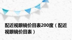 配近视眼镜价目表200度（配近视眼镜价目表）