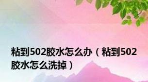 粘到502胶水怎么办（粘到502胶水怎么洗掉）