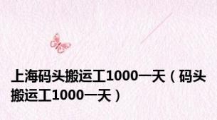 上海码头搬运工1000一天（码头搬运工1000一天）