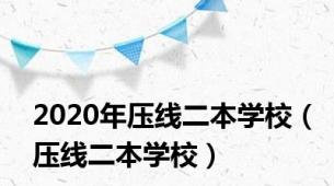 2020年压线二本学校（压线二本学校）