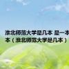 淮北师范大学是几本 是一本还是二本（淮北师范大学是几本）