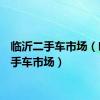 临沂二手车市场（临沂2手车市场）