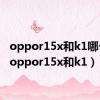 oppor15x和k1哪个好（oppor15x和k1）