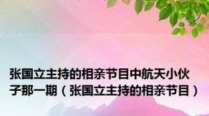 张国立主持的相亲节目中航天小伙子那一期（张国立主持的相亲节目）