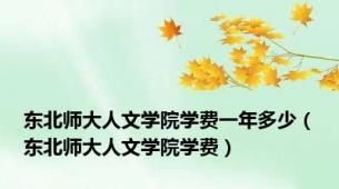 东北师大人文学院学费一年多少（东北师大人文学院学费）