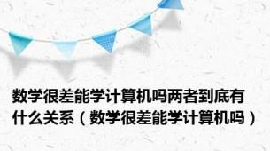 数学很差能学计算机吗两者到底有什么关系（数学很差能学计算机吗）