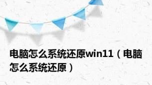 电脑怎么系统还原win11（电脑怎么系统还原）