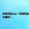 和信财富app（和信财富公司是诈骗吗）