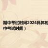 期中考试时间2024具体时间（期中考试时间）