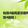 仙剑4结局是悲剧吗（仙剑4结局）