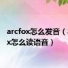 arcfox怎么发音（arcfox怎么读语音）