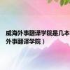 威海外事翻译学院是几本（威海外事翻译学院）