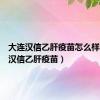 大连汉信乙肝疫苗怎么样（大连汉信乙肝疫苗）