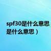 spf30是什么意思（spf是什么意思）