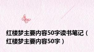 红楼梦主要内容50字读书笔记（红楼梦主要内容50字）