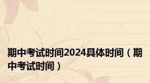 期中考试时间2024具体时间（期中考试时间）