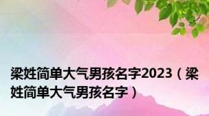 梁姓简单大气男孩名字2023（梁姓简单大气男孩名字）