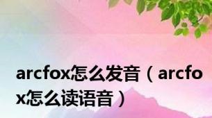 arcfox怎么发音（arcfox怎么读语音）