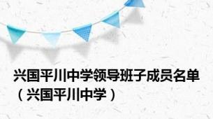 兴国平川中学领导班子成员名单（兴国平川中学）