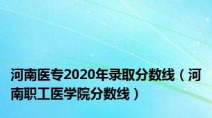 河南医专2020年录取分数线（河南职工医学院分数线）