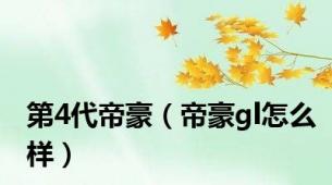 第4代帝豪（帝豪gl怎么样）