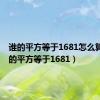 谁的平方等于1681怎么算?（谁的平方等于1681）