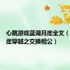 心跳游戏蓝湖月崖全文（蓝湖月崖穿越之交换相公）