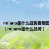 milano是什么品牌香烟图片价格（milano是什么品牌）