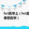 hct医学上（hct是什么意思医学）