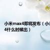 小米max4即将发布（小米max4什么时候出）