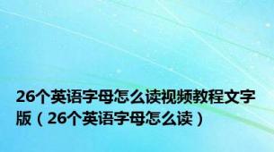 26个英语字母怎么读视频教程文字版（26个英语字母怎么读）