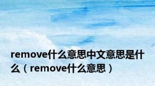 remove什么意思中文意思是什么（remove什么意思）