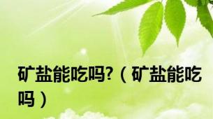 矿盐能吃吗?（矿盐能吃吗）