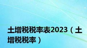 土增税税率表2023（土增税税率）