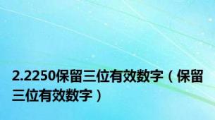 2.2250保留三位有效数字（保留三位有效数字）