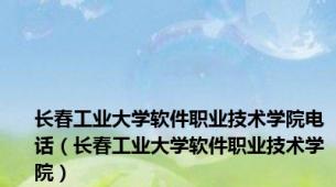 长春工业大学软件职业技术学院电话（长春工业大学软件职业技术学院）