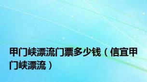 甲门峡漂流门票多少钱（信宜甲门峡漂流）