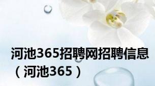 河池365招聘网招聘信息（河池365）