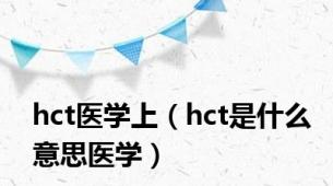 hct医学上（hct是什么意思医学）