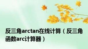 反三角arctan在线计算（反三角函数arc计算器）