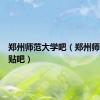 郑州师范大学吧（郑州师范学院贴吧）