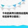 今年的高考分数线会提高吗（今年的高考分数线）